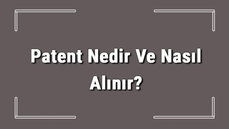 Patent Nedir Ve Nasıl Alınır? Patent Başvurusu Nasıl Yapılır Ve Patent Başvuru Ücreti Hakkında Bilgi