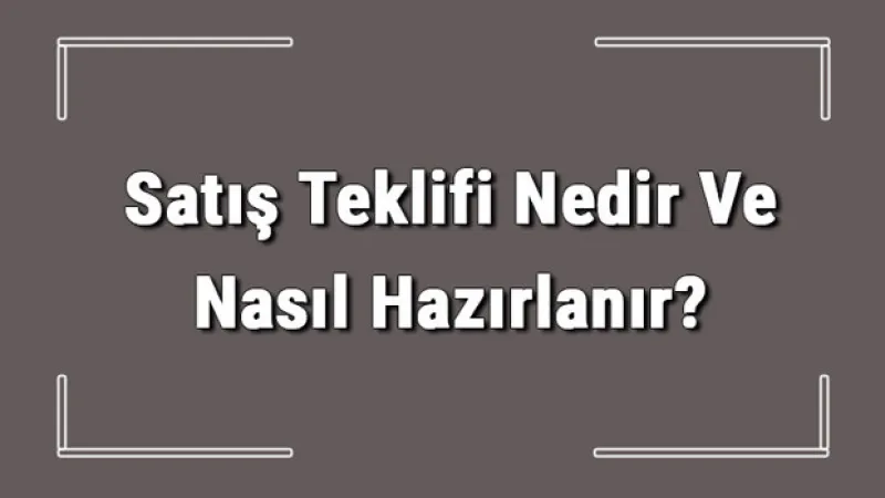 Satış Teklifi Nedir Ve Nasıl Hazırlanır? Satış Teklifi Hazırlama Hakkında Bilgi