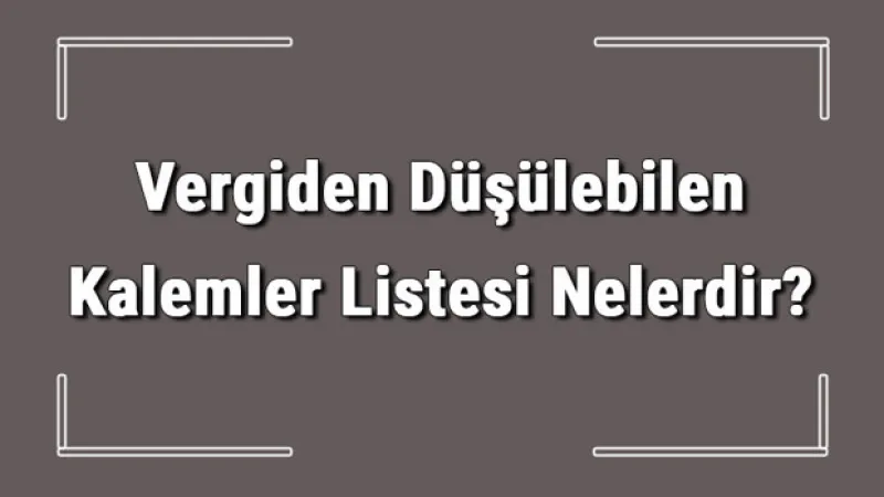 Vergiden Düşülebilen Kalemler Listesi Nelerdir? Gider Gösterilen Kalemler Listesi